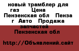 новый трамблер для газ 53 › Цена ­ 1 000 - Пензенская обл., Пенза г. Авто » Продажа запчастей   . Пензенская обл.